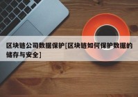 区块链公司数据保护[区块链如何保护数据的储存与安全]