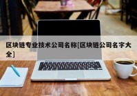 区块链专业技术公司名称[区块链公司名字大全]