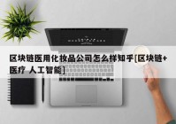 区块链医用化妆品公司怎么样知乎[区块链+医疗 人工智能]