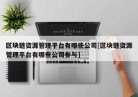 区块链资源管理平台有哪些公司[区块链资源管理平台有哪些公司参与]