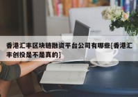 香港汇丰区块链融资平台公司有哪些[香港汇丰创投是不是真的]