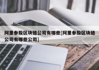 阿里参股区块链公司有哪些[阿里参股区块链公司有哪些公司]