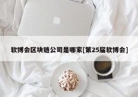 软博会区块链公司是哪家[第25届软博会]