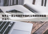 知乎上一家公司做区块链的[公司做区块链是什么?]