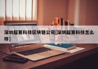 深圳超算科技区块链公司[深圳超算科技怎么样]