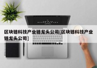 区块链科技产业链龙头公司[区块链科技产业链龙头公司]