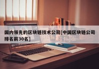 国内领先的区块链技术公司[中国区块链公司排名前30名]