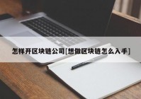 怎样开区块链公司[想做区块链怎么入手]