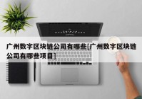 广州数字区块链公司有哪些[广州数字区块链公司有哪些项目]