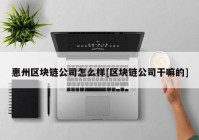 惠州区块链公司怎么样[区块链公司干嘛的]