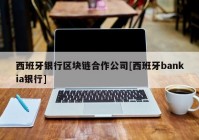 西班牙银行区块链合作公司[西班牙bankia银行]