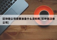 区块链公司需要准备什么资料呢[区块链注册公司]