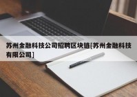 苏州金融科技公司招聘区块链[苏州金融科技有限公司]