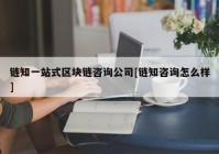 链知一站式区块链咨询公司[链知咨询怎么样]