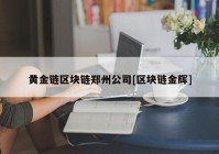 黄金链区块链郑州公司[区块链金辉]