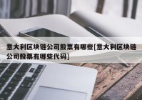 意大利区块链公司股票有哪些[意大利区块链公司股票有哪些代码]