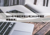 2019年中国区块链公司[2019中国区块链事例]