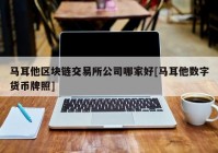 马耳他区块链交易所公司哪家好[马耳他数字货币牌照]