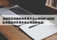 城阳区区块链软件开发外包公司招聘[城阳区区块链软件开发外包公司招聘电话]