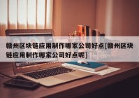 赣州区块链应用制作哪家公司好点[赣州区块链应用制作哪家公司好点呢]