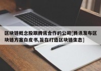 区块链概念股跟腾讯合作的公司[腾讯发布区块链方案白皮书,旨在打造区块链生态]