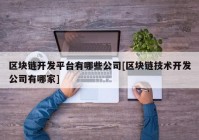 区块链开发平台有哪些公司[区块链技术开发公司有哪家]