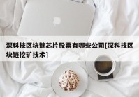 深科技区块链芯片股票有哪些公司[深科技区块链挖矿技术]