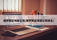 俄罗斯区块链公司[俄罗斯区块链公司排名]