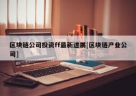 区块链公司投资ff最新进展[区块链产业公司]