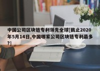 中国公司区块链专利领先全球[截止2020年5月14日,中国哪家公司区块链专利最多?]