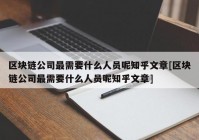 区块链公司最需要什么人员呢知乎文章[区块链公司最需要什么人员呢知乎文章]