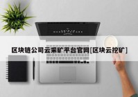 区块链公司云采矿平台官网[区块云挖矿]