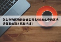 怎么查询区块链备案公司名称[怎么查询区块链备案公司名称和地址]