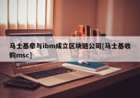 马士基牵与ibm成立区块链公司[马士基收购msc]