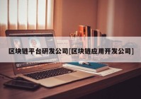 区块链平台研发公司[区块链应用开发公司]