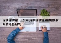 深圳区块链行云公司[深圳区块链金融服务有限公司怎么样]