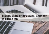 区块链公司可以发行数字货币吗[区块链数字货币公司合法吗]