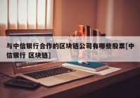 与中信银行合作的区块链公司有哪些股票[中信银行 区块链]